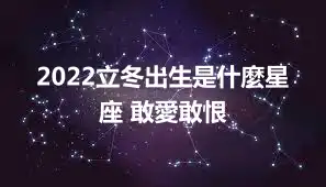 2022立冬出生是什麼星座 敢愛敢恨