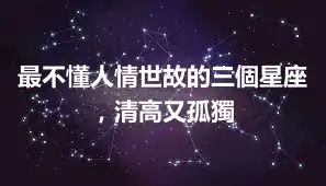 最不懂人情世故的三個星座，清高又孤獨