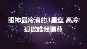 眼神最冷漠的3星座 高冷孤傲唯我獨尊