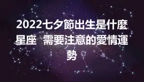 2022七夕節出生是什麼星座  需要注意的愛情運勢