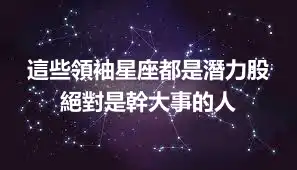 這些領袖星座都是潛力股 絕對是幹大事的人