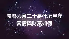 農曆六月二十是什麼星座 愛情與財富如何