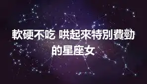 軟硬不吃 哄起來特別費勁的星座女