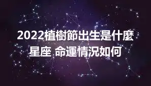 2022植樹節出生是什麼星座 命運情況如何
