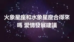 火象星座和水象星座合得來嗎 愛情發展建議