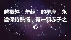 越長越“年輕”的星座，永遠保持熱情，有一顆赤子之心