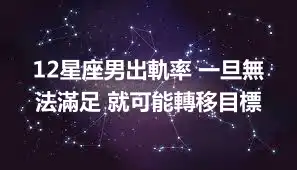 12星座男出軌率 一旦無法滿足 就可能轉移目標