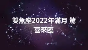 雙魚座2022年滿月 驚喜來臨