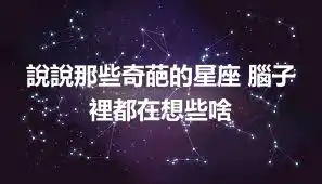 說說那些奇葩的星座 腦子裡都在想些啥
