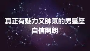 真正有魅力又帥氣的男星座 自信開朗