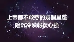 上帝都不敢惹的幾個星座 陰沉冷漠報復心強