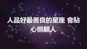 人品好最善良的星座 會貼心照顧人