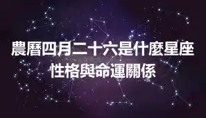 農曆四月二十六是什麼星座 性格與命運關係