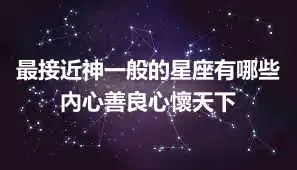 最接近神一般的星座有哪些 內心善良心懷天下