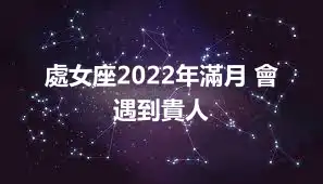 處女座2022年滿月 會遇到貴人