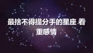 最捨不得提分手的星座 看重感情