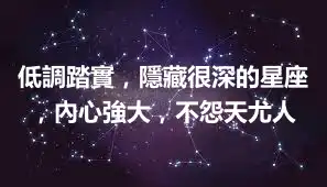 低調踏實,隱藏很深的星座,內心強大,不怨天尤人