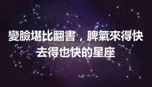 變臉堪比翻書，脾氣來得快去得也快的星座
