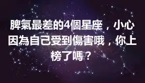 脾氣最差的4個星座，小心因為自己受到傷害哦，你上榜了嗎？