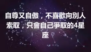 自尊又自傲，不喜歡向別人索取，只會自己爭取的4星座