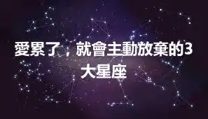 愛累了，就會主動放棄的3大星座