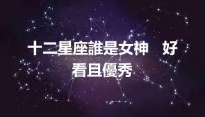 十二星座誰是女神   好看且優秀