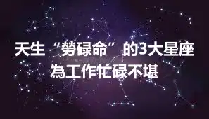 天生“勞碌命”的3大星座 為工作忙碌不堪