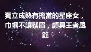 獨立成熟有擔當的星座女，巾幗不讓鬚眉，頗具王者風範