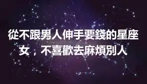 從不跟男人伸手要錢的星座女，不喜歡去麻煩別人