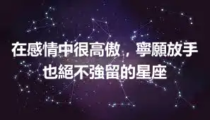 在感情中很高傲，寧願放手也絕不強留的星座