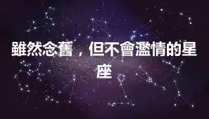 雖然念舊，但不會濫情的星座