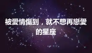被愛情傷到，就不想再戀愛的星座