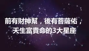 前有財神幫，後有菩薩佑，天生富貴命的3大星座