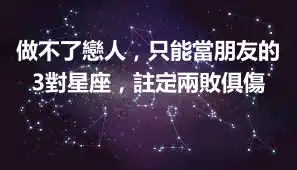 做不了戀人，只能當朋友的3對星座，註定兩敗俱傷 ​​​​