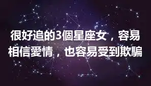 很好追的3個星座女，容易相信愛情，也容易受到欺騙