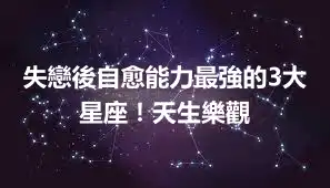 失戀後自愈能力最強的3大星座！天生樂觀