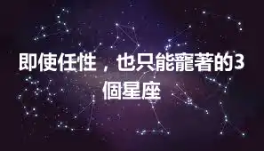 即使任性，也只能寵著的3個星座