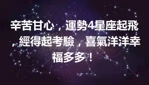 辛苦甘心，運勢4星座起飛，經得起考驗，喜氣洋洋幸福多多！