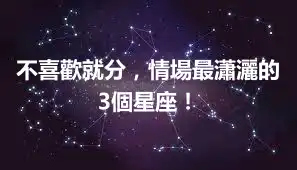 不喜歡就分，情場最瀟灑的3個星座！