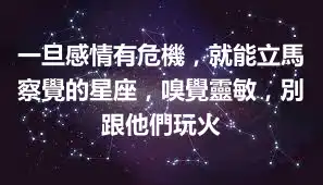 一旦感情有危機,就能立馬察覺的星座,嗅覺靈敏,別跟他們玩火