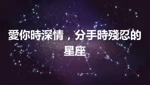 愛你時深情，分手時殘忍的星座