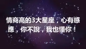 情商高的3大星座，心有感應，你不說，我也懂你！