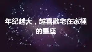 年紀越大,越喜歡宅在家裡的星座