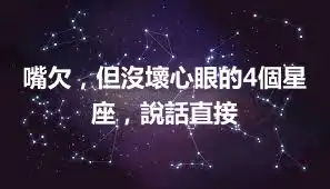嘴欠，但沒壞心眼的4個星座，說話直接