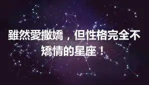 雖然愛撒嬌，但性格完全不矯情的星座！