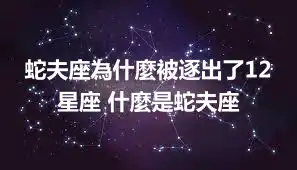 蛇夫座為什麼被逐出了12星座 什麼是蛇夫座