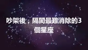 吵架後，隔閡最難消除的3個星座