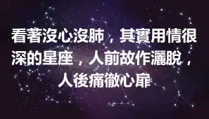 看著沒心沒肺，其實用情很深的星座，人前故作灑脫，人後痛徹心扉