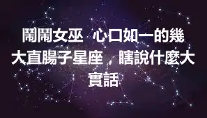 鬧鬧女巫  心口如一的幾大直腸子星座，瞎說什麼大實話