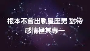 根本不會出軌星座男 對待感情極其專一